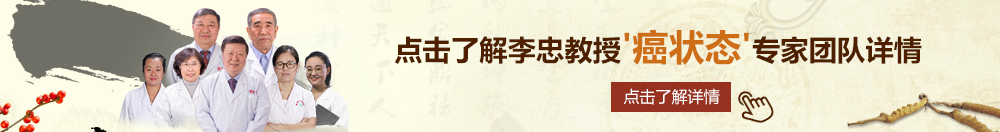 大鸡巴过隐了,操一天骚逼北京御方堂李忠教授“癌状态”专家团队详细信息